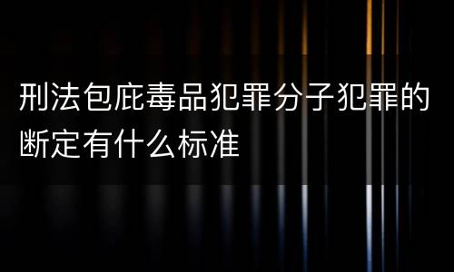 刑法包庇毒品犯罪分子犯罪的断定有什么标准