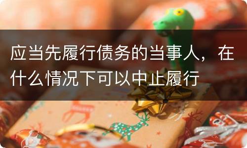 应当先履行债务的当事人，在什么情况下可以中止履行