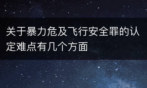 关于暴力危及飞行安全罪的认定难点有几个方面