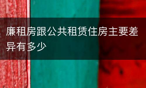 廉租房跟公共租赁住房主要差异有多少