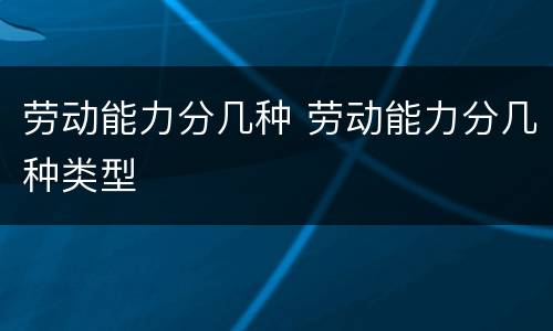 劳动能力分几种 劳动能力分几种类型