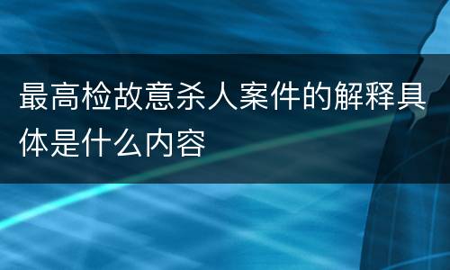 最高检故意杀人案件的解释具体是什么内容