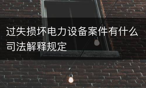 过失损坏电力设备案件有什么司法解释规定