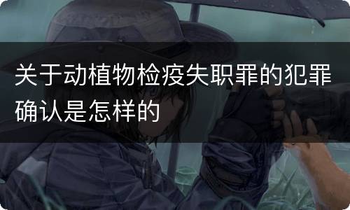 关于动植物检疫失职罪的犯罪确认是怎样的