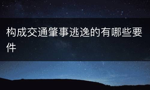构成交通肇事逃逸的有哪些要件