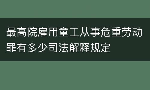 最高院雇用童工从事危重劳动罪有多少司法解释规定