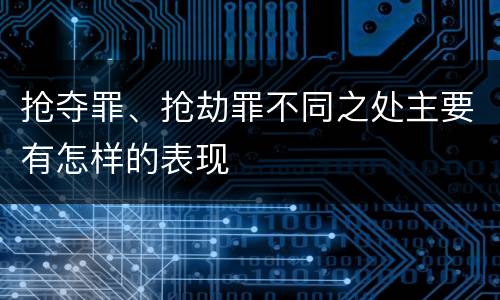 抢夺罪、抢劫罪不同之处主要有怎样的表现