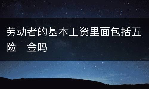 劳动者的基本工资里面包括五险一金吗