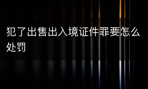 犯了出售出入境证件罪要怎么处罚