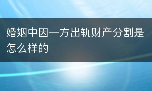 婚姻中因一方出轨财产分割是怎么样的