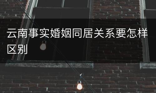 云南事实婚姻同居关系要怎样区别
