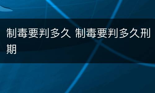 制毒要判多久 制毒要判多久刑期