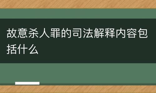 故意杀人罪的司法解释内容包括什么