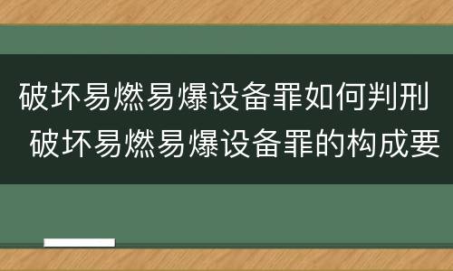 破坏易燃易爆设备罪如何判刑 破坏易燃易爆设备罪的构成要件