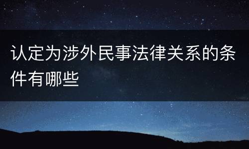 认定为涉外民事法律关系的条件有哪些
