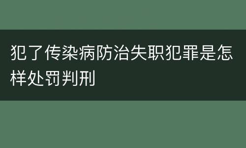 犯了传染病防治失职犯罪是怎样处罚判刑
