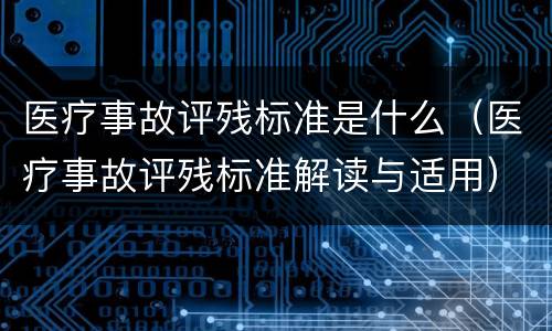 医疗事故评残标准是什么（医疗事故评残标准解读与适用）