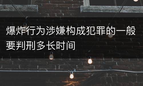 爆炸行为涉嫌构成犯罪的一般要判刑多长时间