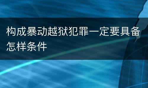 构成暴动越狱犯罪一定要具备怎样条件