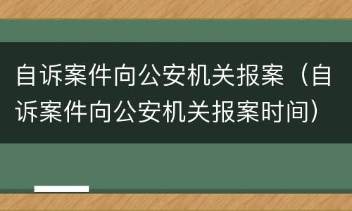 自诉案件向公安机关报案（自诉案件向公安机关报案时间）