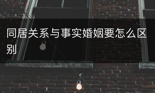 同居关系与事实婚姻要怎么区别