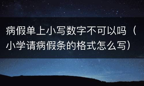 病假单上小写数字不可以吗（小学请病假条的格式怎么写）