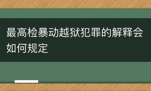 最高检暴动越狱犯罪的解释会如何规定