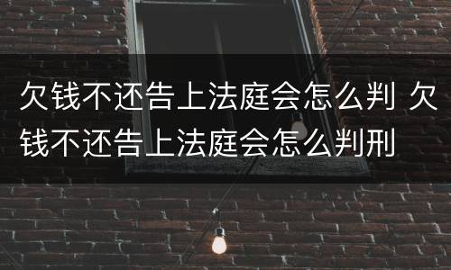 欠钱不还告上法庭会怎么判 欠钱不还告上法庭会怎么判刑