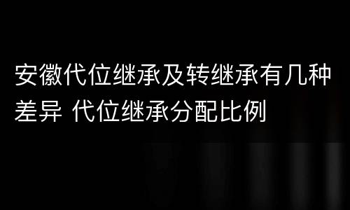 安徽代位继承及转继承有几种差异 代位继承分配比例