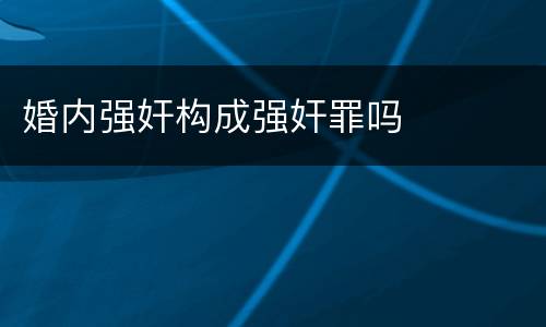 婚内强奸构成强奸罪吗