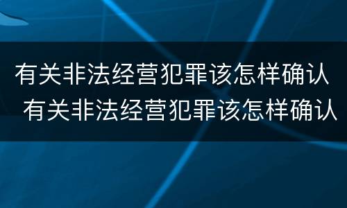 有关非法经营犯罪该怎样确认 有关非法经营犯罪该怎样确认关系