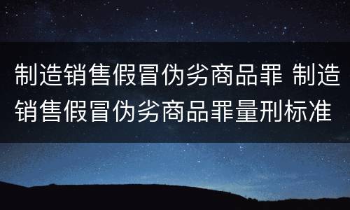 制造销售假冒伪劣商品罪 制造销售假冒伪劣商品罪量刑标准