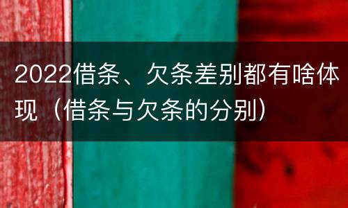 2022借条、欠条差别都有啥体现（借条与欠条的分别）