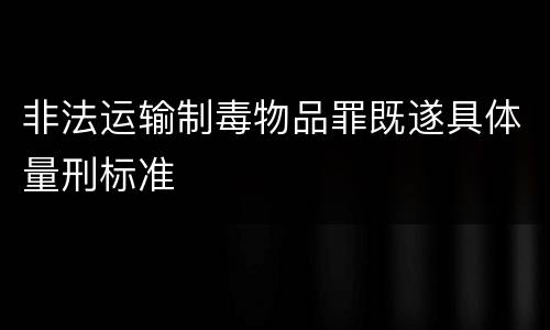 非法运输制毒物品罪既遂具体量刑标准