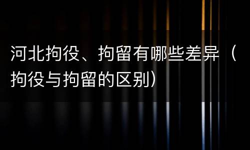 河北拘役、拘留有哪些差异（拘役与拘留的区别）
