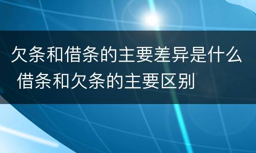 欠条和借条的主要差异是什么 借条和欠条的主要区别