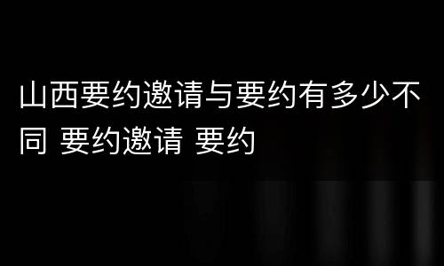 山西要约邀请与要约有多少不同 要约邀请 要约