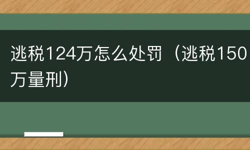 逃税124万怎么处罚（逃税150万量刑）