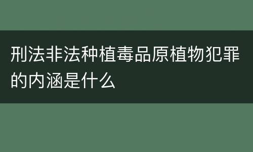 刑法非法种植毒品原植物犯罪的内涵是什么