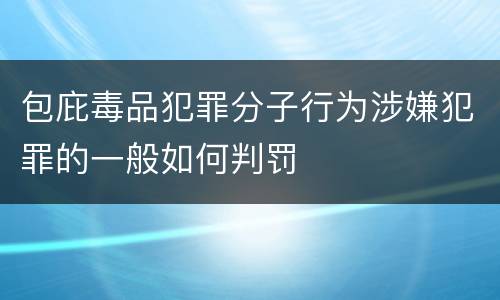 包庇毒品犯罪分子行为涉嫌犯罪的一般如何判罚