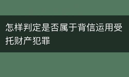 怎样判定是否属于背信运用受托财产犯罪
