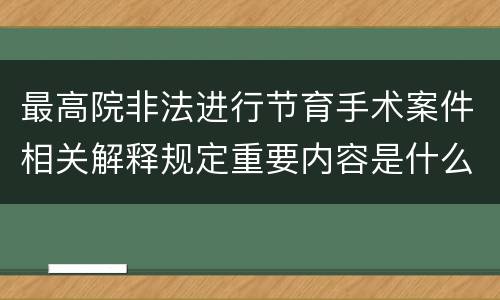 最高院非法进行节育手术案件相关解释规定重要内容是什么