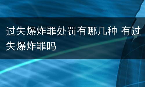 过失爆炸罪处罚有哪几种 有过失爆炸罪吗