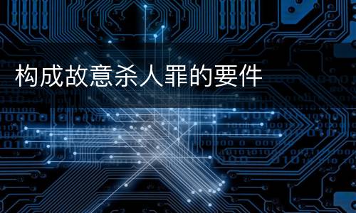 构成故意杀人罪的要件