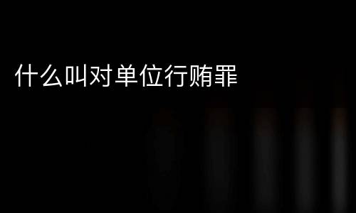 什么叫对单位行贿罪