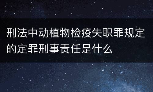 刑法中动植物检疫失职罪规定的定罪刑事责任是什么