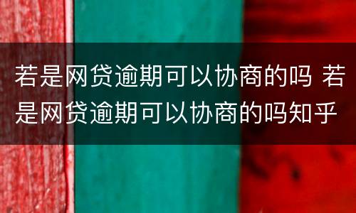 若是网贷逾期可以协商的吗 若是网贷逾期可以协商的吗知乎