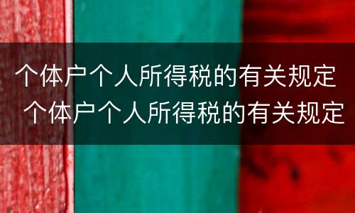 个体户个人所得税的有关规定 个体户个人所得税的有关规定有哪些