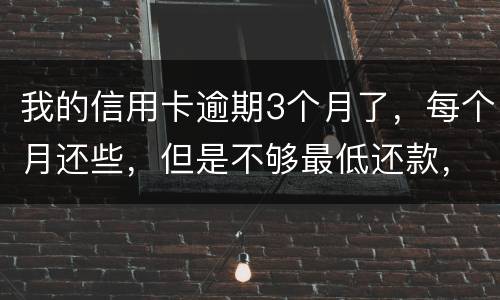 我的信用卡逾期3个月了，每个月还些，但是不够最低还款，会被起诉吗