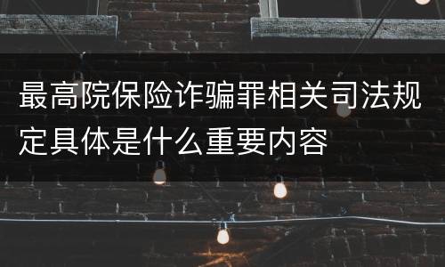 最高院保险诈骗罪相关司法规定具体是什么重要内容